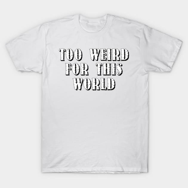 Too Weird For This World T-Shirt by OriginalDarkPoetry